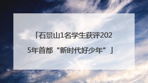 石景山1名学生获评2025年首都“新时代好少年”