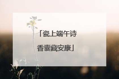 瓷上端午诗 香囊藏安康