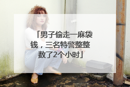 男子偷走一麻袋钱，三名特警整整数了2个小时