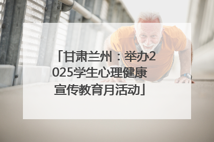 甘肃兰州：举办2025学生心理健康宣传教育月活动