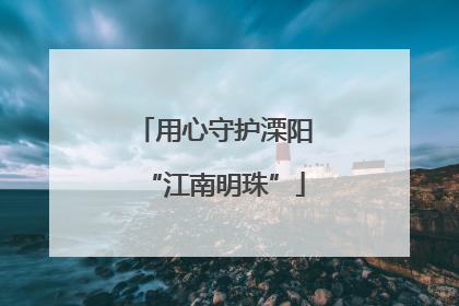 用心守护溧阳“江南明珠”