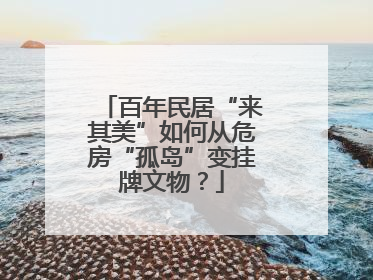 百年民居“来其美”如何从危房“孤岛”变挂牌文物？