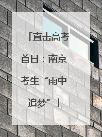 直击高考首日：南京考生“雨中追梦”
