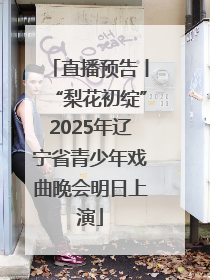 直播预告丨“梨花初绽”2025年辽宁省青少年戏曲晚会明日上演