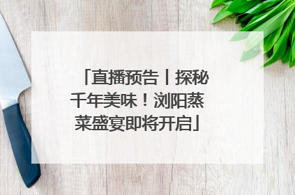 直播预告丨探秘千年美味！浏阳蒸菜盛宴即将开启