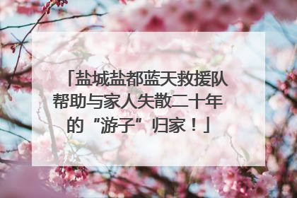盐城盐都蓝天救援队帮助与家人失散二十年的“游子”归家！