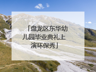 盘龙区东华幼儿园毕业典礼上演环保秀