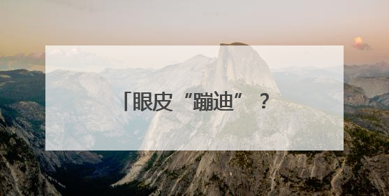 眼皮“蹦迪”？可能是身体发出的“健康警报”