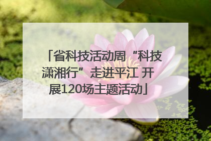 省科技活动周“科技潇湘行”走进平江 开展120场主题活动