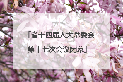 省十四届人大常委会第十七次会议闭幕