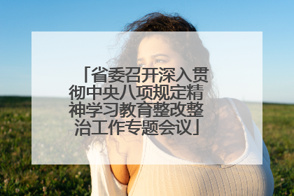 省委召开深入贯彻中央八项规定精神学习教育整改整治工作专题会议
