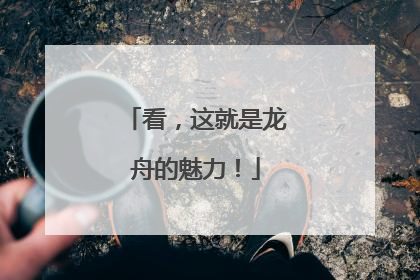 看，这就是龙舟的魅力！