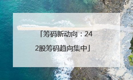 筹码新动向:242股筹码趋向集中