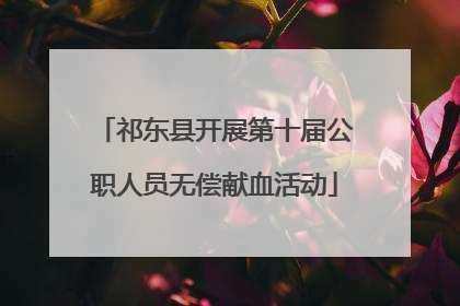 祁东县开展第十届公职人员无偿献血活动