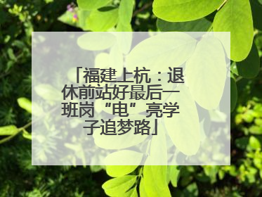 福建上杭：退休前站好最后一班岗“电”亮学子追梦路