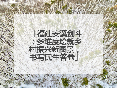 福建安溪剑斗：多维度绘就乡村振兴新图景，书写民生答卷