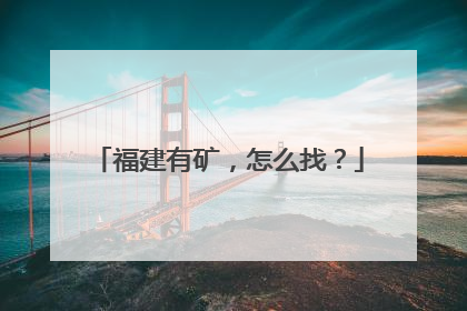 福建有矿，怎么找？