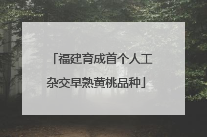 福建育成首个人工杂交早熟黄桃品种