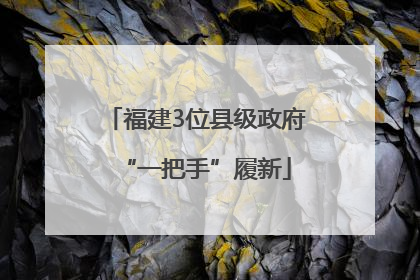 福建3位县级政府“一把手”履新
