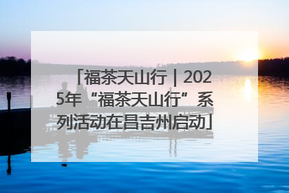 福茶天山行｜2025年“福茶天山行”系列活动在昌吉州启动