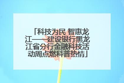 科技为民 智惠龙江——建设银行黑龙江省分行金融科技活动周点燃科普热情