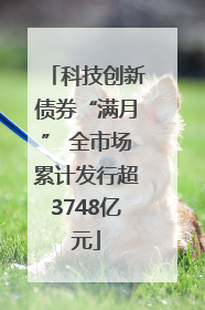 科技创新债券“满月” 全市场累计发行超3748亿元