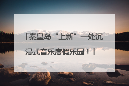 秦皇岛“上新”一处沉浸式音乐度假乐园！