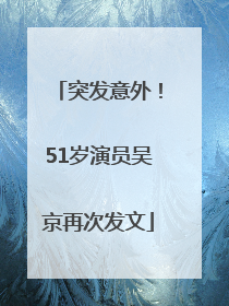 突发意外！51岁演员吴京再次发文