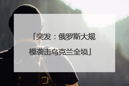 突发：俄罗斯大规模袭击乌克兰全境