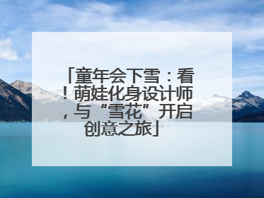 童年会下雪：看！萌娃化身设计师，与“雪花”开启创意之旅