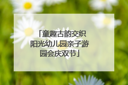 童趣古韵交织 阳光幼儿园亲子游园会庆双节