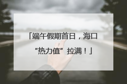 端午假期首日，海口“热力值”拉满！