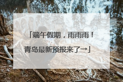 端午假期，雨雨雨！青岛最新预报来了→