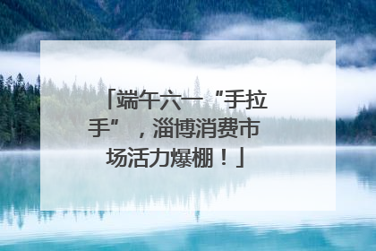 端午六一“手拉手”，淄博消费市场活力爆棚！