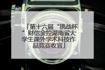第十六届“挑战杯”财信金控湖南省大学生课外学术科技作品竞赛收官