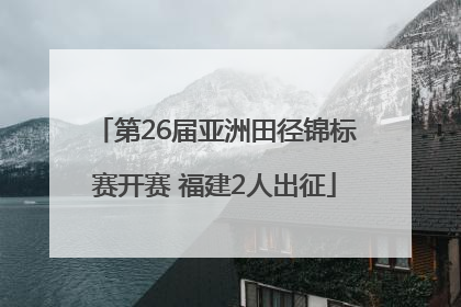 第26届亚洲田径锦标赛开赛 福建2人出征