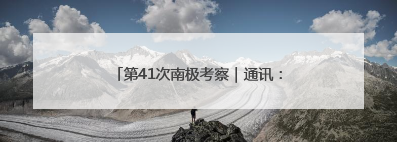 第41次南极考察｜通讯：向着暗夜与深海的科研坚守