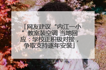 网友建议“内江一小”教室装空调 当地回应：学校正积极对接，争取支持逐年安装