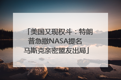 美国又现权斗：特朗普急撤NASA提名 马斯克亲密盟友出局