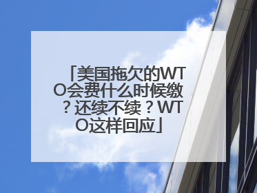 美国拖欠的WTO会费什么时候缴？还续不续？WTO这样回应