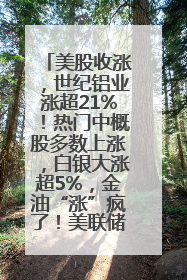 美股收涨，世纪铝业涨超21%！热门中概股多数上涨，白银大涨超5%，金油“涨”疯了！美联储官员最新表态