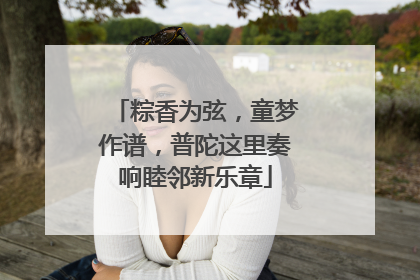 粽香为弦，童梦作谱，普陀这里奏响睦邻新乐章