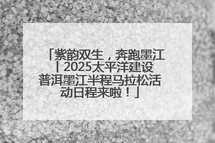 紫韵双生，奔跑墨江丨2025太平洋建设普洱墨江半程马拉松活动日程来啦！