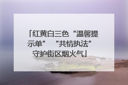 红黄白三色“温馨提示单” “共情执法”守护街区烟火气