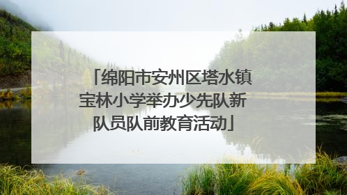 绵阳市安州区塔水镇宝林小学举办少先队新队员队前教育活动