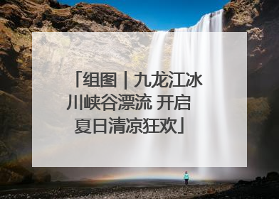 组图｜九龙江冰川峡谷漂流 开启夏日清凉狂欢