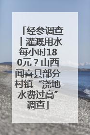 经参调查丨灌溉用水每小时180元？山西闻喜县部分村镇“浇地水费过高”调查