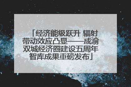 经济能级跃升 辐射带动效应凸显——成渝双城经济圈建设五周年智库成果重磅发布