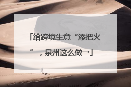 给跨境生意“添把火”，泉州这么做→