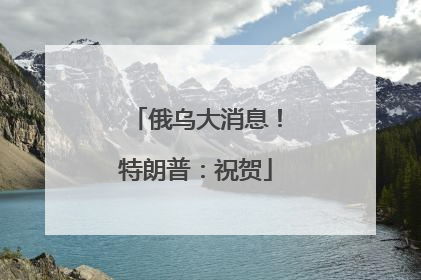 俄乌大消息！特朗普：祝贺